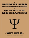 THE HOMELESS INTERPRETATION OF QUANTUM MECHANICS ~ Why Life Is ~